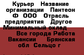 Курьер › Название организации ­ Пантеон-Ф, ООО › Отрасль предприятия ­ Другое › Минимальный оклад ­ 15 000 - Все города Работа » Вакансии   . Брянская обл.,Сельцо г.